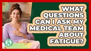 What Questions Can I Ask My Medical Team About Fatigue?