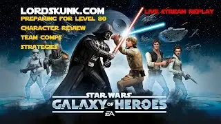 Star Wars: Galaxy of Heroes Preparing for Level 80 and Character Discussion