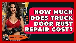 How Much Does Truck Door Rust Repair Cost? - Big Truck Lovers