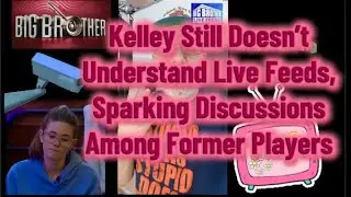 Kelley Still Doesn&rsquo;t Understand Big Brother 27 Live Feeds, Sparking Discussions Among Former Players