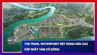 The Pearl Waterpoint Bất Động Sản Cao Cấp Nhất V&agrave;m Cỏ Đ&ocirc;ng