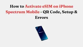 How to Activate eSIM on iPhone Spectrum Mobile -  QR Code, Setup & Errors