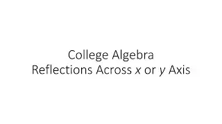 College Algebra - Reflections Across x or y Axis
