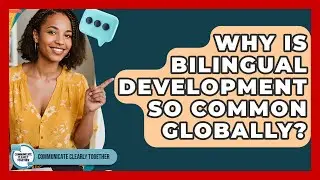 Why Is Bilingual Development So Common Globally? - Communicate Clearly Together