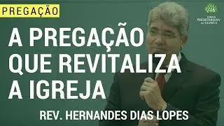 A Pregação Que Revitaliza a Igreja - Hernandes Dias Lopes