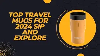 Top Travel Mugs for 2024  Sip and Explore