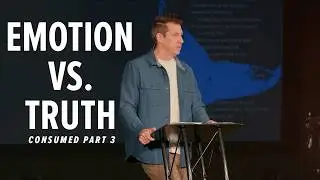 Emotions vs. Truth &ndash; Consumed - Part 3 &ndash; Pastor Lance Hahn