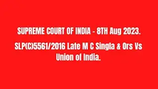 SUPREME COURT OF INDIA - 8TH Aug 2023 | SLP(C)5561/2016 Late M C Singla & Ors Vs Union of India.