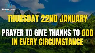 🙏 Thursday, January 22nd | Morning Prayer To Give Thanks To God in Every Circumstance Today