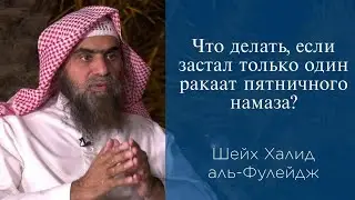 Что делать, если застал только один ракаат пятничного намаза? | Шейх Халид аль-Фулейдж