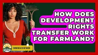 How Does Development Rights Transfer Work For Farmland? - Farm Wealth Network