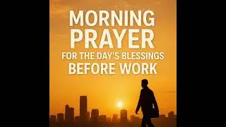 Morning Prayer for the Day&rsquo;s Blessings Before Work