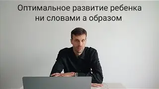 Наиболее оптимальный путь развития своего ребенка. Не словами но образом!