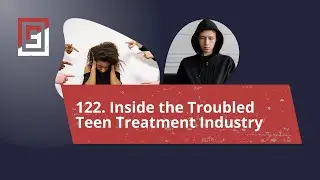 Episode 122. Inside the Troubled Teen Treatment Industry
