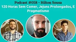Podcast #058 — 120 Horas Sem Comer, Jejuns Prolongados, E Pragmatismo, Com Hilton Sousa