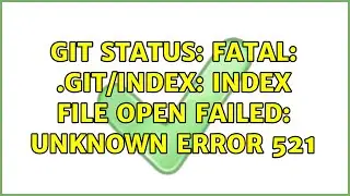 git status: fatal: .git/index: index file open failed: Unknown error 521
