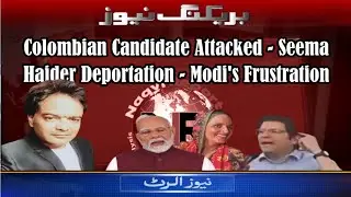 Colombian Candidate Attacked - Seema Haider Deportation - Modis Frustration - Naqvi Reports