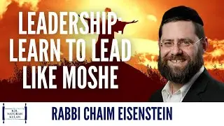 Leadership: Learn to Lead Like Moshe - Rabbi Chaim Eisenstein