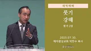 2025-07-30 새벽예배 (룻기 강해 - 룻기 2장) - 박한수 목사