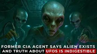 Former CIA Agent says Alien Exists and Truth about UFOs is Indigestible