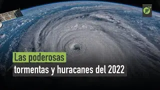Las poderosas tormentas y huracanes del 2022