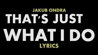 JAKUB ONDRA - THAT'S JUST WHAT I DO - UNOFFICIAL LYRICS
