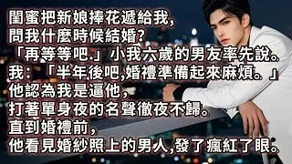 閨蜜把新娘捧花給我，問我什麼時候結婚？「再等等吧。」小我六歲的男友率先說。我開口「半年後吧，婚禮準備起來麻煩。」他認為我是逼他，打著單身夜的名聲徹夜不歸。直到婚禮前他看見婚紗照上的男人，發了瘋紅了眼。
