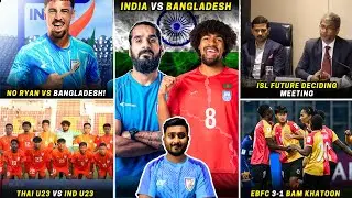 Bangladesh vs India|No Ryan Williams|ISL deciding meeting|Thailand u23 vs Ind u23|EBFC Women big win
