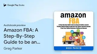 Amazon FBA: A Step-By-Step Guide to be an&hellip; by Greg Parker &middot; Audiobook preview