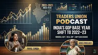 GDP Base Year Shift to 2022&ndash;23: What It Means for India&rsquo;s Economy || Traders Union Podcast 