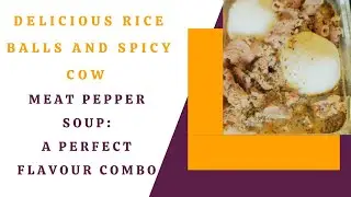 Delicious Rice Ball and Spicy Cow Meat Pepper Soup: A Perfect Flavour Combo