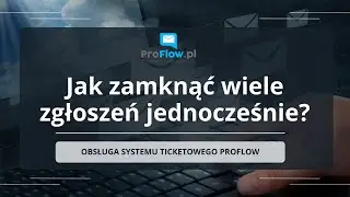 [System ticketowy ProFlow] Jak zamknąć wiele zgłoszeń?