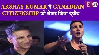 E24 का असर Akshay Kumar ने Canadian citizenship को लेकर किया ये ट्वीट