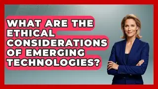 What Are the Ethical Considerations of Emerging Technologies? | Emerging Tech Insider