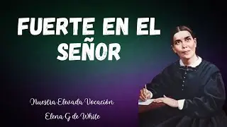16 de enero - Fuerte en el Se&ntilde;or - nuestra elevada vocaci&oacute;n - Elena G de White