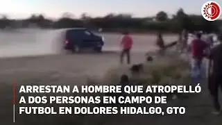 Detienen a sujeto que atropell&oacute; y mat&oacute; a dos personas en campo de futbol de Dolores Hidalgo, Guanaju