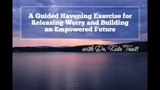 A Guided Exercise for Releasing Worry and Building an Empowered Future with Dr. Kate Truitt