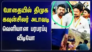 போதையில் DMK கவுன்சிலர் அடாவடி | வெளியான பரபரப்பு வீடியோ | Drugs | Councilor | Municipal