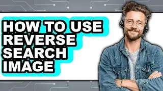 How to Use Reverse Search Image - Full Guide