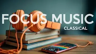 Study Music Focus Music | Classical Background Music for Studying, Concentration & Calm