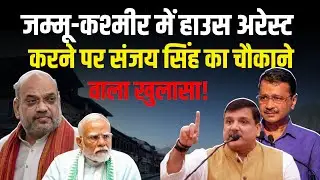 Jammu-Kashmir में House Arrest पर Kejriwal के Sanjay Singh का चौकाने वाला खुलासा! | AAP News |