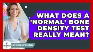 What Does A 'normal' Bone Density Test Really Mean? - Osteoporosis Support Network
