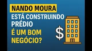 NANDO MOURA ESTÁ CONSTRUINDO UM PRÉDIO: É UM BOM NEGÓCIO?