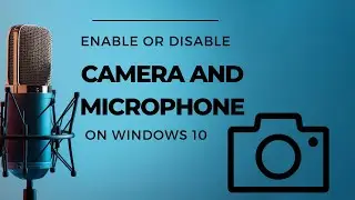 A Straightforward method to Enable or Disable Camera and Microphone on Windows 10