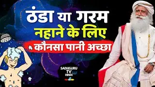 ठंडा या गरम ? नहाने के लिए कौनसा पानी अच्छा | Sadhguru tv Hindi | Cold or Hot Water Best for Bath?