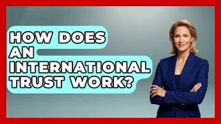 How Does an International Trust Work? | Wealth and Estate Planners