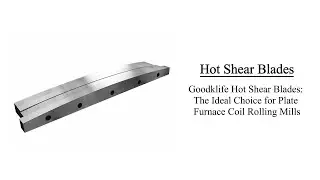 Goodklife Hot Shear Blades：The Ideal Choice for Plate Furnace Coil Rolling Mills！