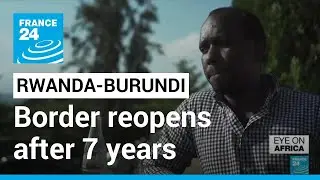 Rwanda-Burundi border reopens after 7 year shutdown &bull; FRANCE 24 English