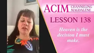 Lesson 138 A Course in Miracles with Magdalene - Heaven is the decision I must make