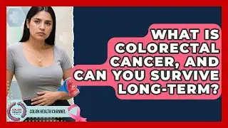 What Is Colorectal Cancer, And Can You Survive Long-term? - Colon Health Channel